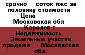 срочно 50 соток ижс за половину стоимости › Цена ­ 349 500 - Московская обл., Королев г. Недвижимость » Земельные участки продажа   . Московская обл.